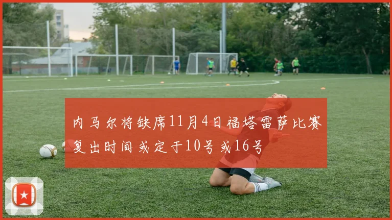 内马尔将缺席11月4日福塔雷萨比赛复出时间或定于10号或16号