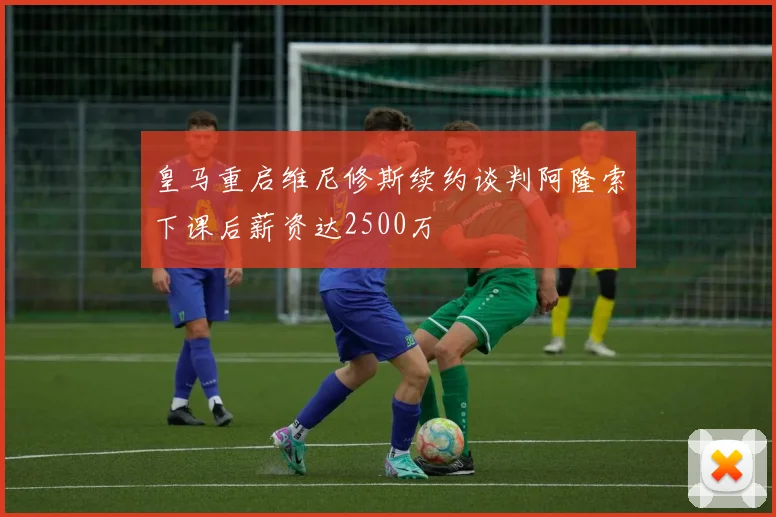 皇马重启维尼修斯续约谈判阿隆索下课后薪资达2500万