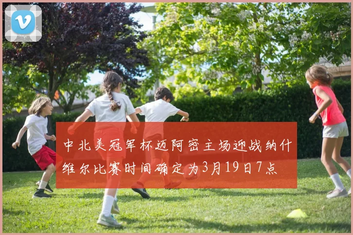 中北美冠军杯迈阿密主场迎战纳什维尔比赛时间确定为3月19日7点