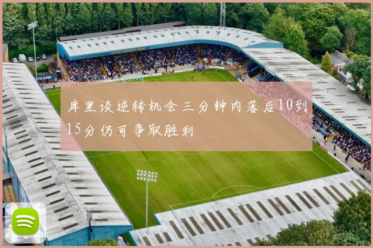 库里谈逆转机会三分钟内落后10到15分仍可争取胜利
