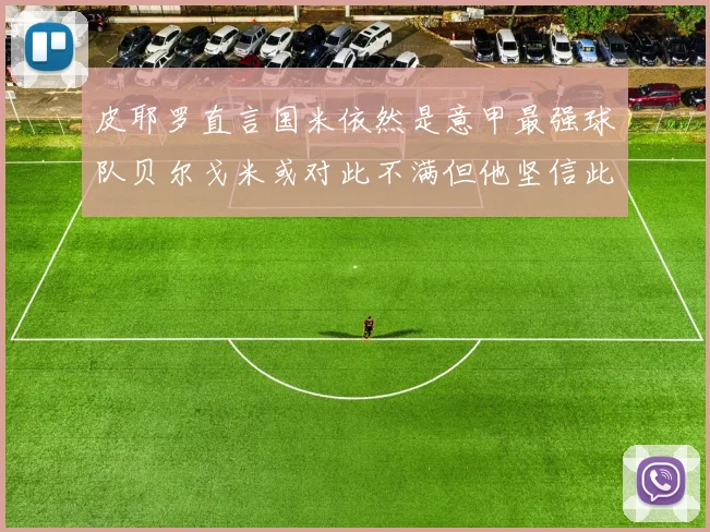 皮耶罗直言国米依然是意甲最强球队贝尔戈米或对此不满但他坚信此言