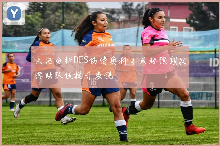 火记分析DFS伤情奥科吉或超预期发挥助队伍提升表现