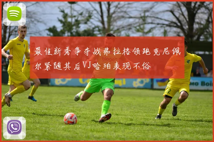 最佳新秀争夺战弗拉格领跑克尼佩尔紧随其后VJ哈珀表现不俗