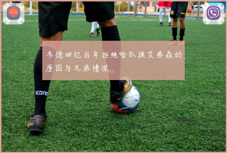 韦德回忆当年拒绝哈队换艾弗森的原因与兄弟情深