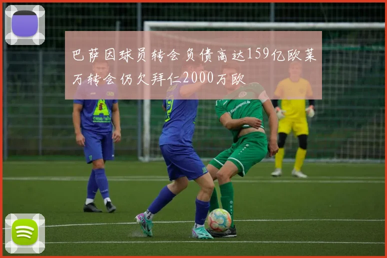 巴萨因球员转会负债高达159亿欧莱万转会仍欠拜仁2000万欧