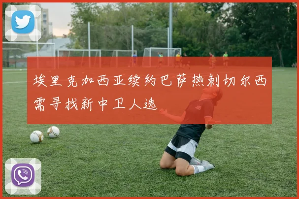 埃里克加西亚续约巴萨热刺切尔西需寻找新中卫人选