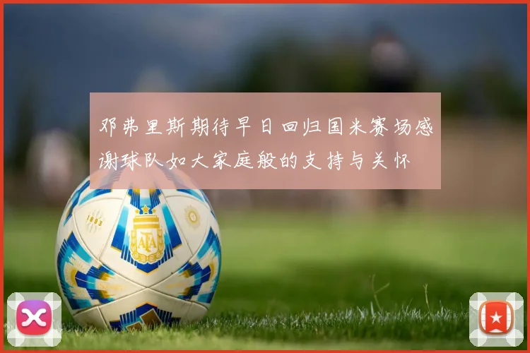 邓弗里斯期待早日回归国米赛场感谢球队如大家庭般的支持与关怀