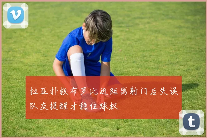 拉亚扑救布罗比近距离射门后失误队友提醒才稳住球权