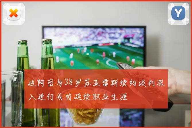 迈阿密与38岁苏亚雷斯续约谈判深入进行或将延续职业生涯