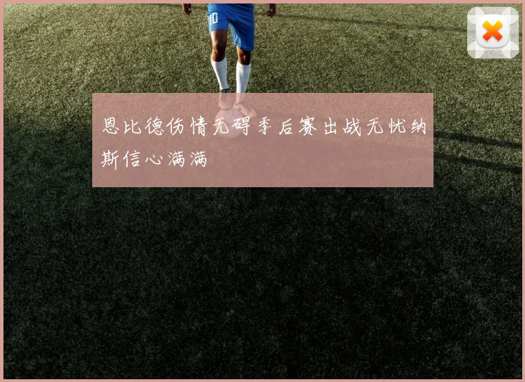 恩比德伤情无碍季后赛出战无忧纳斯信心满满