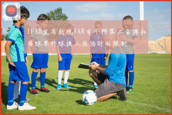 IFAB发布新规VAR可干预第二黄牌和角球界外球换人离场时间限制