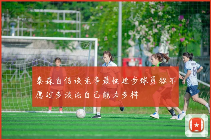 泰森自信谈竞争最快进步球员称不愿过多谈论自己能力多样