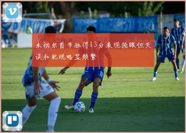 米切尔首节独得13分表现抢眼但失误和犯规略显频繁