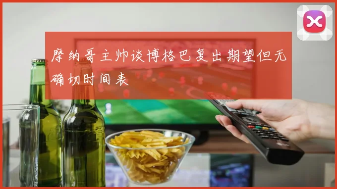摩纳哥主帅谈博格巴复出期望但无确切时间表