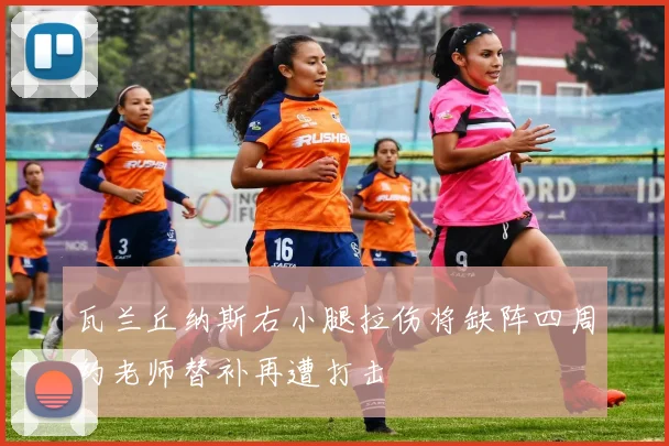 瓦兰丘纳斯右小腿拉伤将缺阵四周约老师替补再遭打击