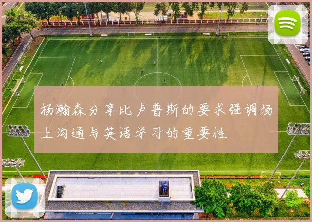 杨瀚森分享比卢普斯的要求强调场上沟通与英语学习的重要性