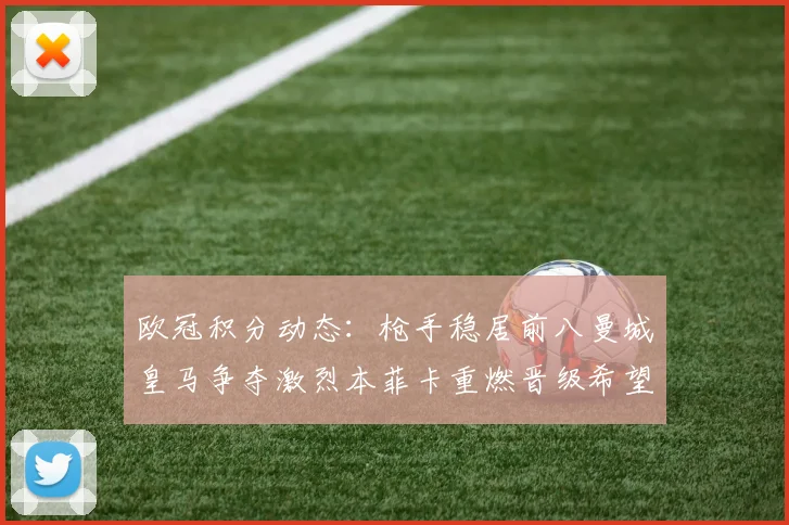 欧冠积分动态：枪手稳居前八曼城皇马争夺激烈本菲卡重燃晋级希望
